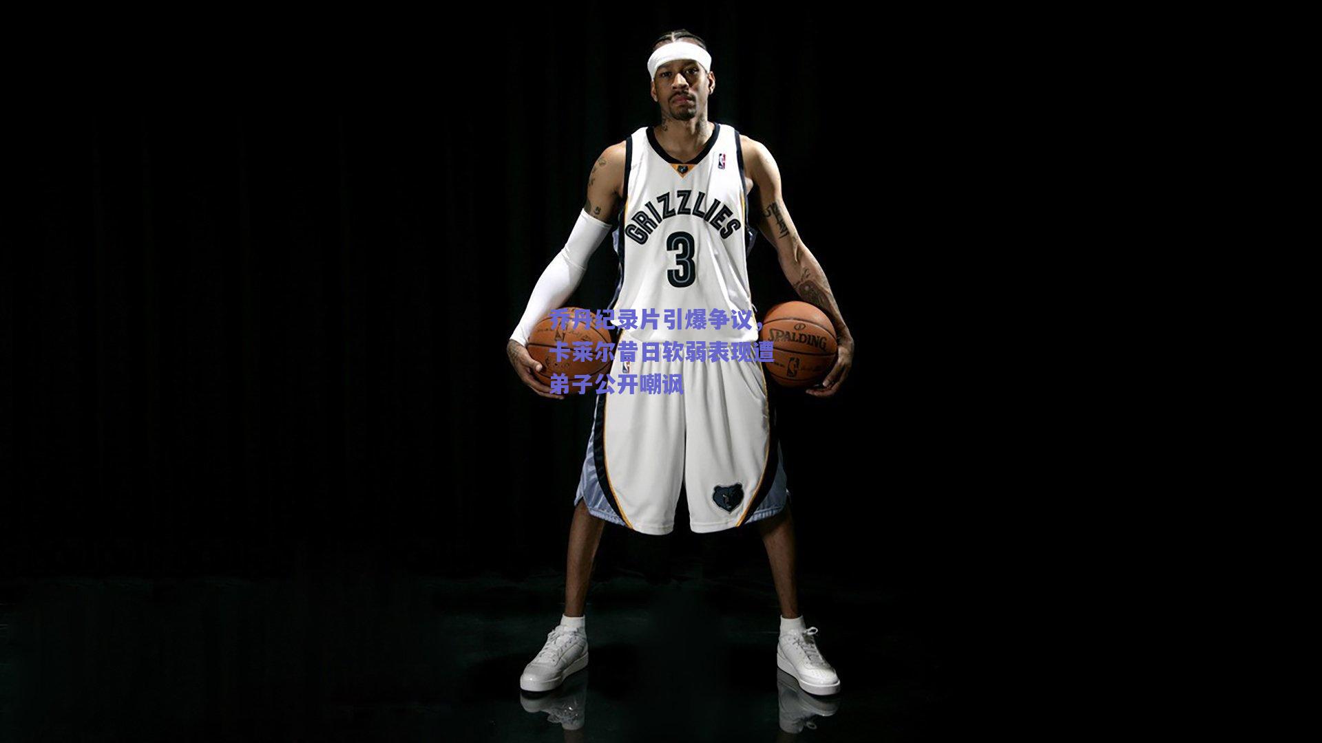 乔丹纪录片引爆争议,卡莱尔昔日软弱表现遭弟子公开嘲讽