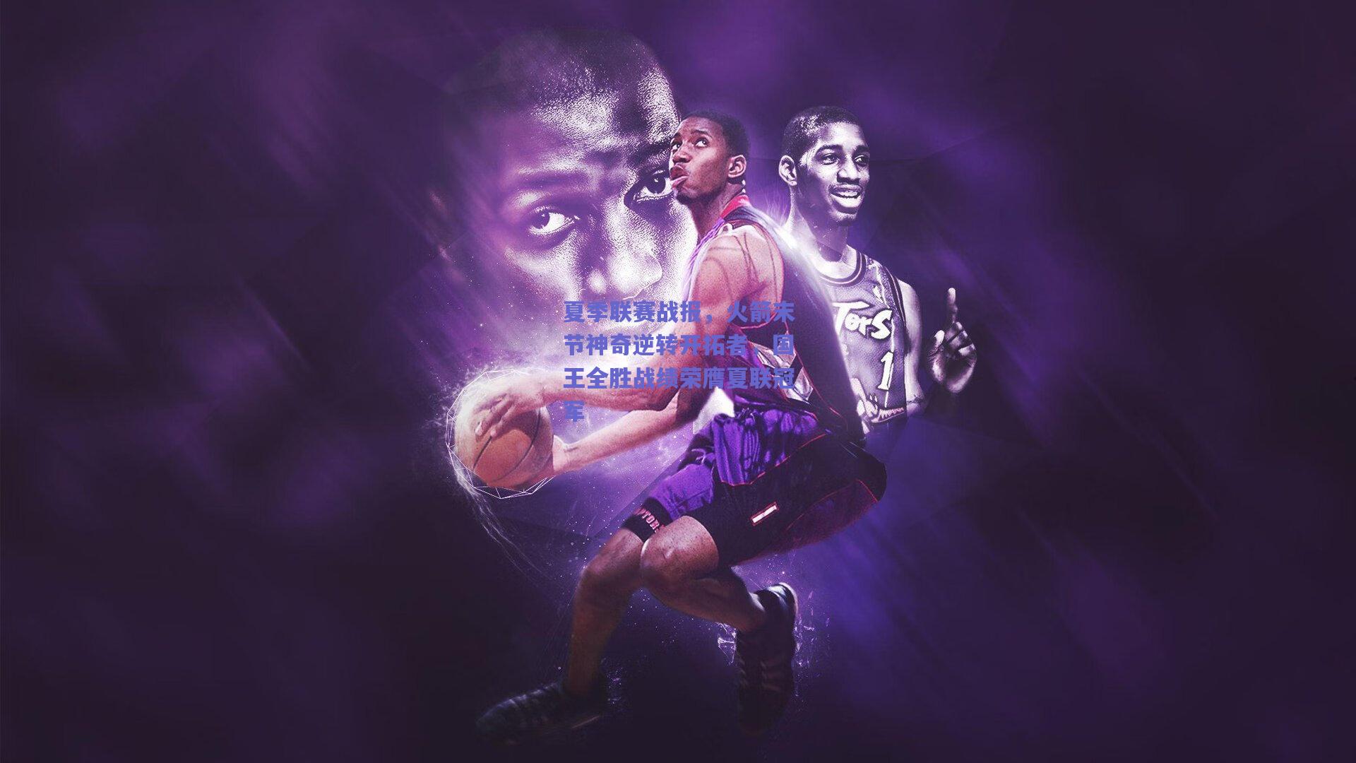 夏季联赛战报,火箭末节神奇逆转开拓者,国王全胜战绩荣膺夏联冠军