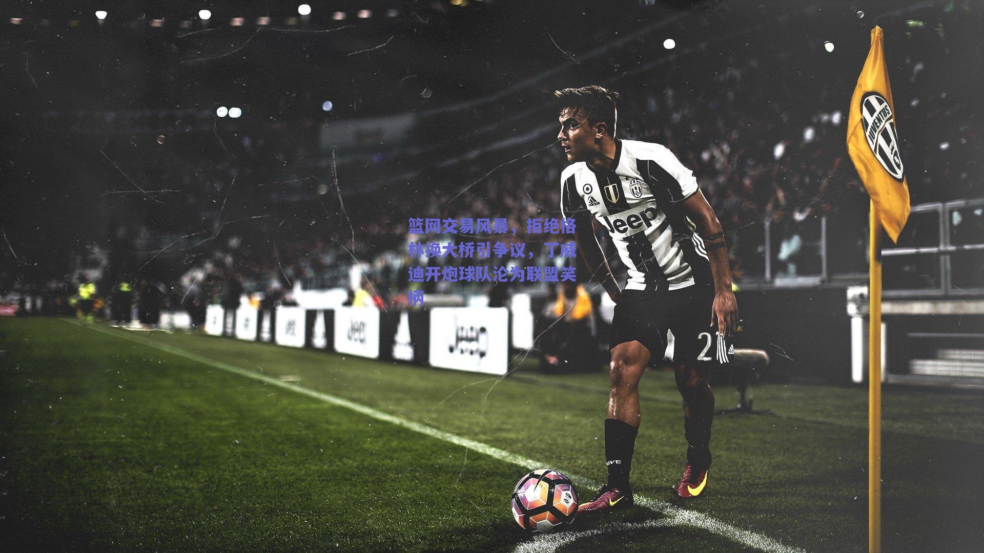 篮网交易风暴,拒绝格林换大桥引争议,丁威迪开炮球队沦为联盟笑柄